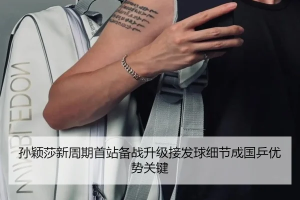 孙颖莎新周期首站备战升级接发球细节成国乒优势关键